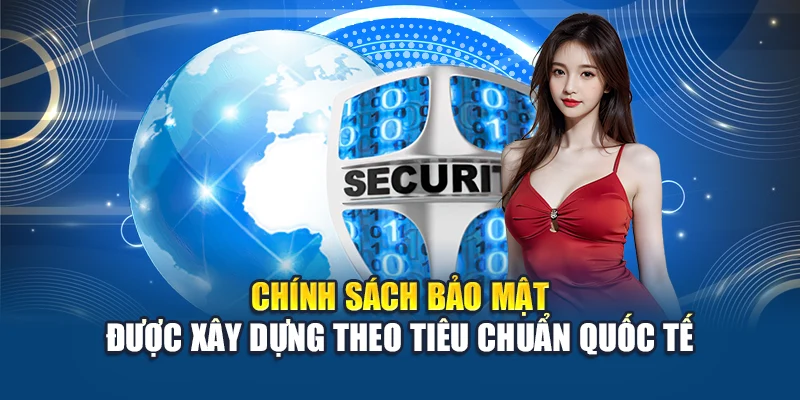 Chính sách bảo mật được xây dựng theo tiêu chuẩn quốc tế