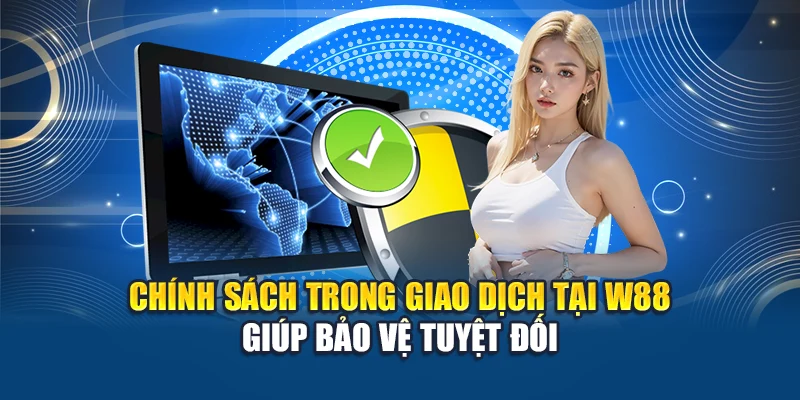 Chính sách trong giao dịch tại W88 giúp bảo vệ tuyệt đối