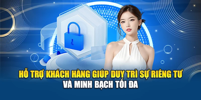 Hỗ trợ khách hàng giúp duy trì sự riêng tư và minh bạch tối đa