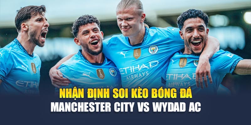 Nhận định soi kèo bóng đá Manchester City vs Wydad AC