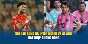 Soi Kèo Bóng Đá Inter Miami Vs Al Ahly - Bắt Nhịp Đường Bóng