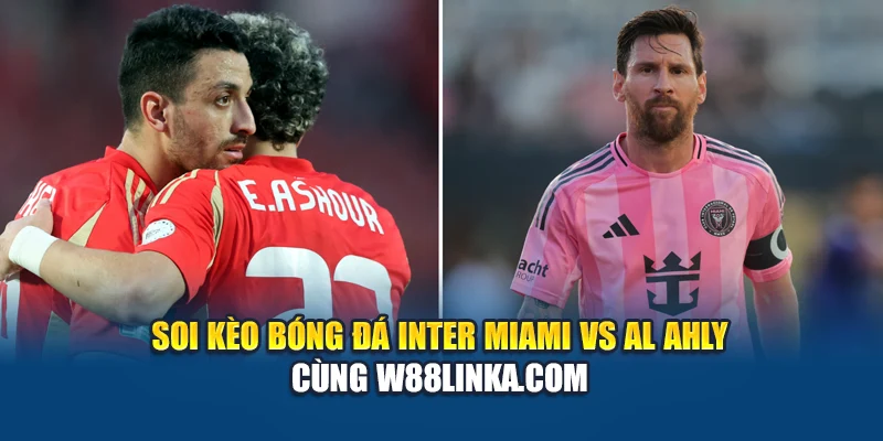 Soi kèo bóng đá Inter Miami vs Al Ahly cùng eglobe.in.net