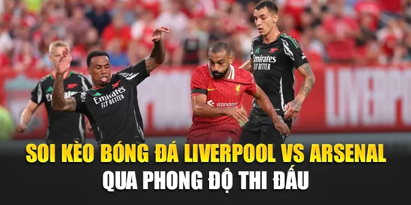 Soi kèo bóng đá Liverpool vs Arsenal qua phong độ thi đấu