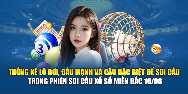 Thống kê lô rơi, đầu mạnh và cầu đặc biệt để soi cầu trong phiên soi cầu xổ số miền Bắc 16/06